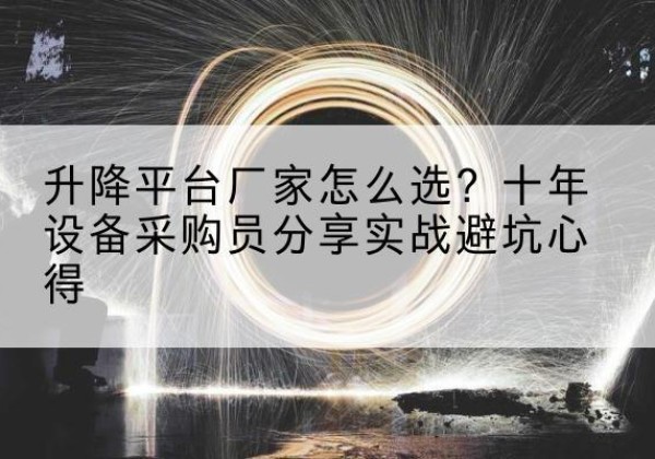 湖里升降平台厂家-怎么选？十年设备采购员分享实战避坑心得