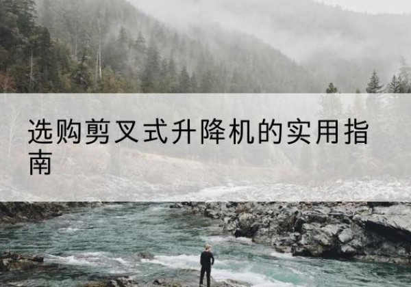 湖里剪叉式升降机怎么选-选购剪叉式升降机的实用指南